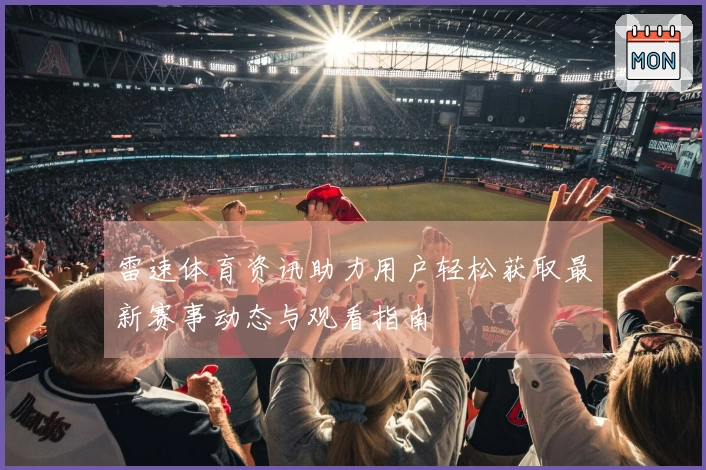 雷速体育资讯助力用户轻松获取最新赛事动态与观看指南