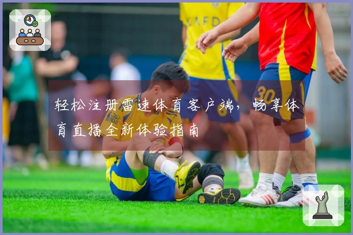 轻松注册雷速体育客户端，畅享体育直播全新体验指南
