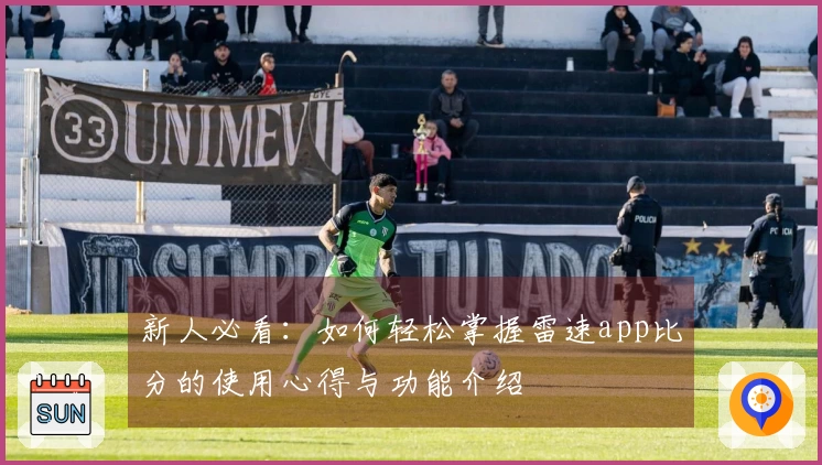 新人必看：如何轻松掌握雷速app比分的使用心得与功能介绍