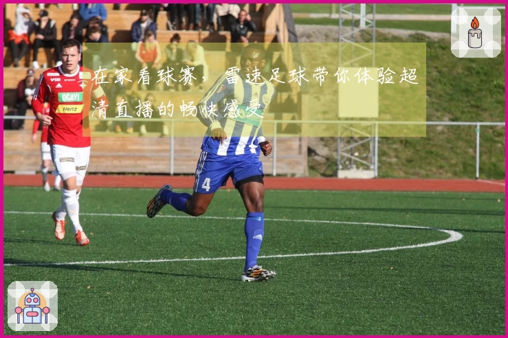 在家看球赛，雷速足球带你体验超清直播的畅快感受
