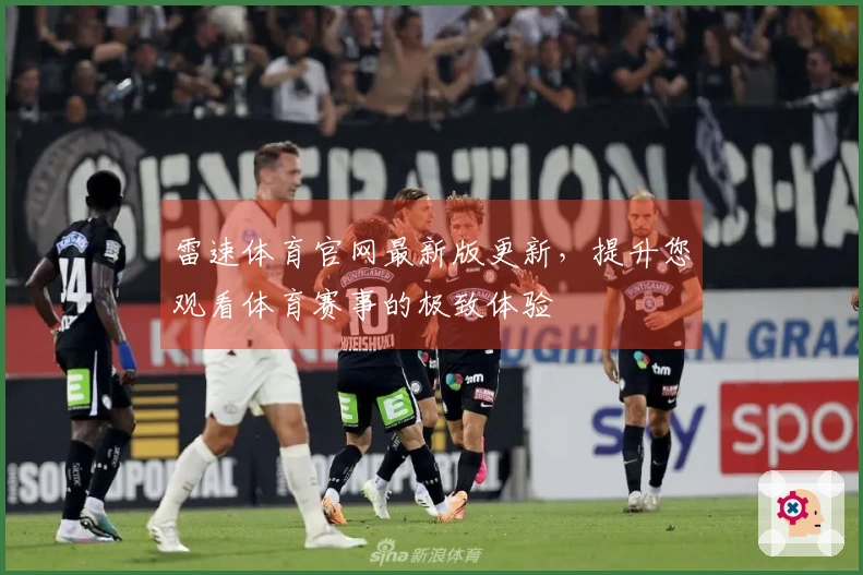 雷速体育官网最新版更新，提升您观看体育赛事的极致体验
