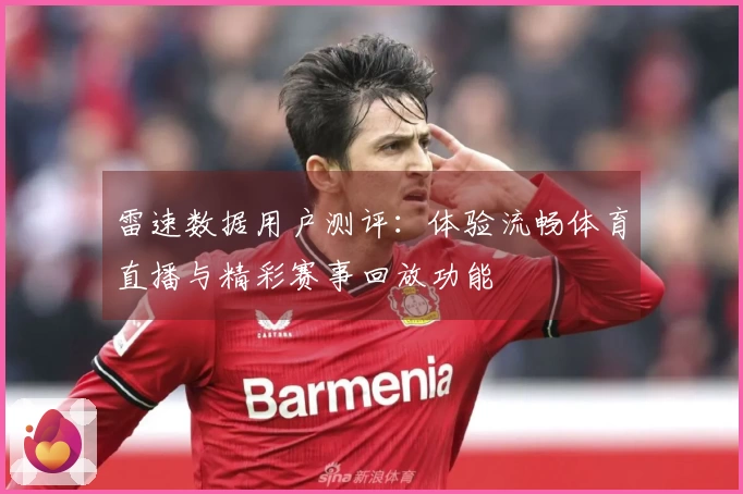雷速数据用户测评：体验流畅体育直播与精彩赛事回放功能