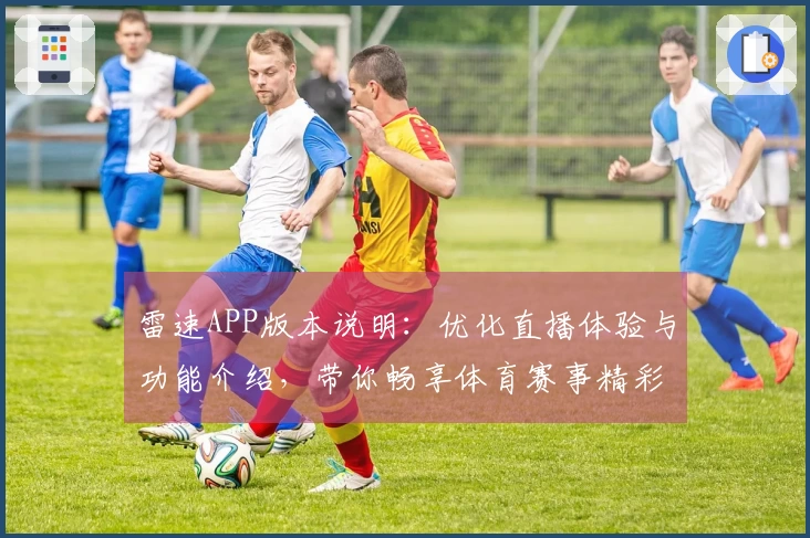 雷速APP版本说明：优化直播体验与功能介绍，带你畅享体育赛事精彩瞬间