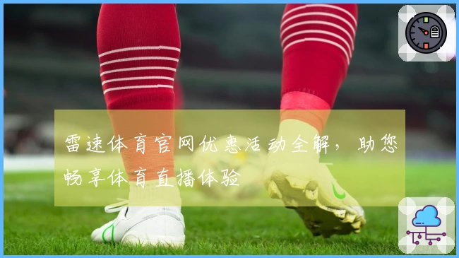 雷速体育官网优惠活动全解，助您畅享体育直播体验