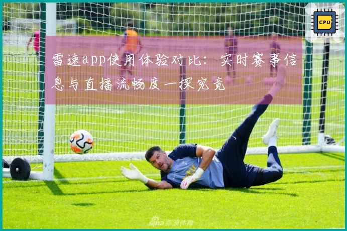 雷速app使用体验对比：实时赛事信息与直播流畅度一探究竟