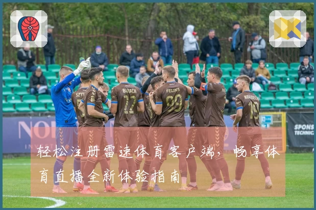 轻松注册雷速体育客户端，畅享体育直播全新体验指南