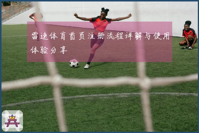 雷速体育首页注册流程详解与使用体验分享