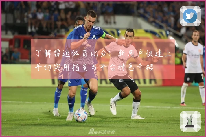 了解雷速体育比分：新用户快速上手的实用指南与平台特色介绍