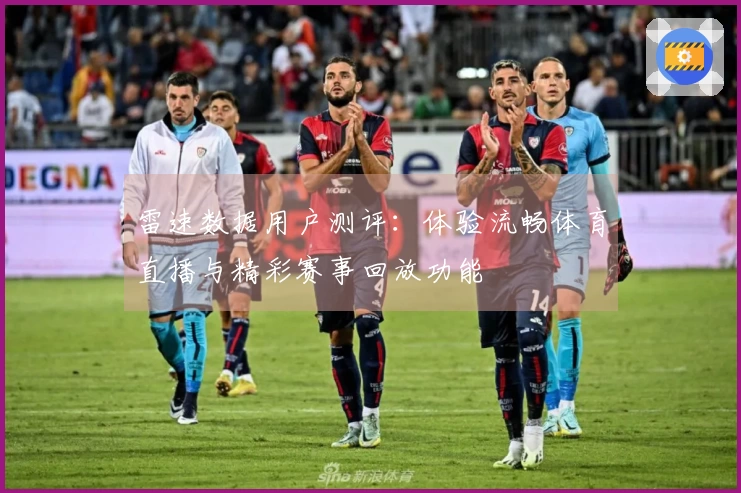雷速数据用户测评：体验流畅体育直播与精彩赛事回放功能