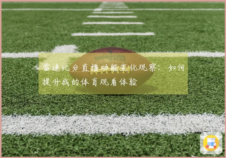 雷速比分直播功能变化观察：如何提升我的体育观看体验