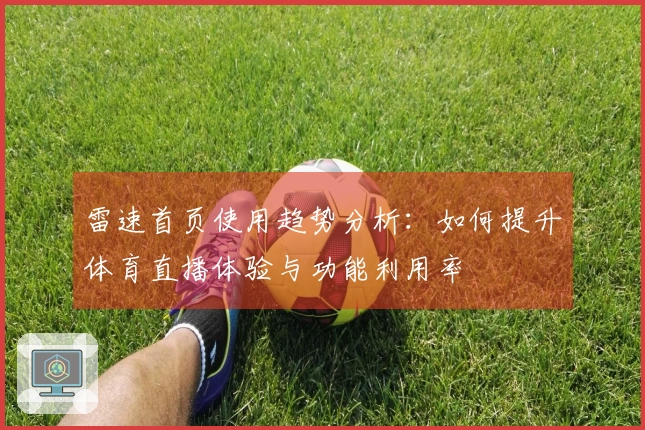 雷速首页使用趋势分析：如何提升体育直播体验与功能利用率
