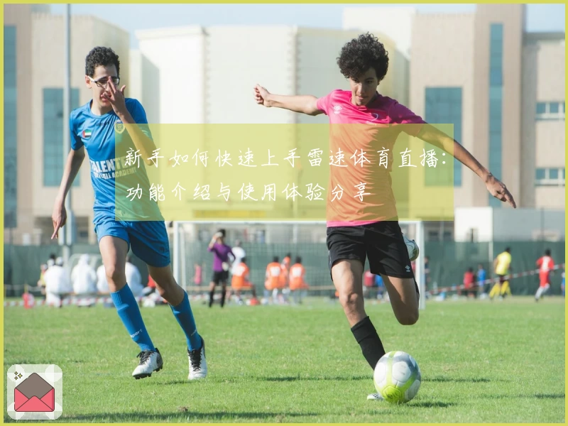 新手如何快速上手雷速体育直播：功能介绍与使用体验分享