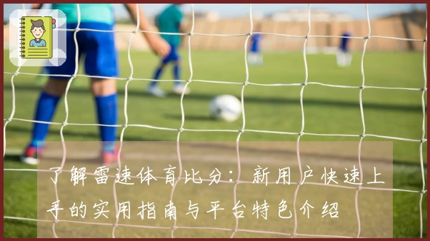 了解雷速体育比分：新用户快速上手的实用指南与平台特色介绍